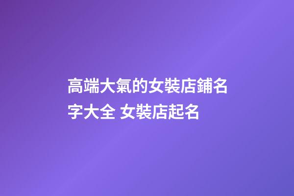 高端大氣的女裝店鋪名字大全 女裝店起名